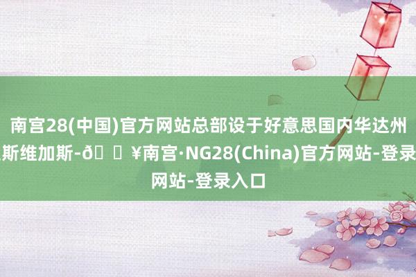 南宫28(中国)官方网站总部设于好意思国内华达州的拉斯维加斯-🔥南宫·NG28(China)官方网站-登录入口