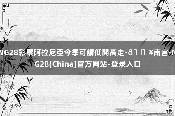 NG28彩票　　阿拉尼亞今季可謂低開高走-🔥南宫·NG28(China)官方网站-登录入口