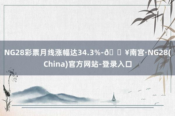 NG28彩票月线涨幅达34.3%-🔥南宫·NG28(China)官方网站-登录入口