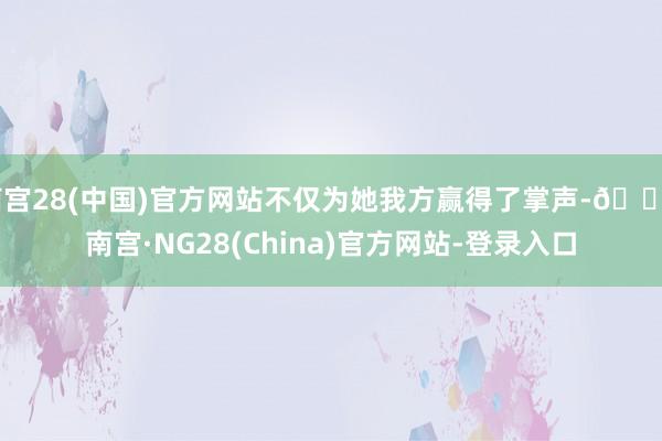 南宫28(中国)官方网站不仅为她我方赢得了掌声-🔥南宫·NG28(China)官方网站-登录入口