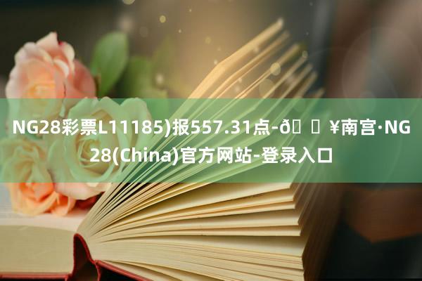 NG28彩票L11185)报557.31点-🔥南宫·NG28(China)官方网站-登录入口