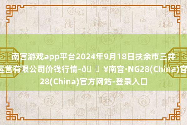 南宫游戏app平台2024年9月18日扶余市三井子园区阛阓建树运营有限公司价钱行情-🔥南宫·NG28(China)官方网站-登录入口