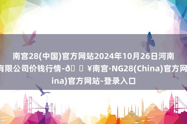 南宫28(中国)官方网站2024年10月26日河南内黄果蔬城有限公司价钱行情-🔥南宫·NG28(China)官方网站-登录入口