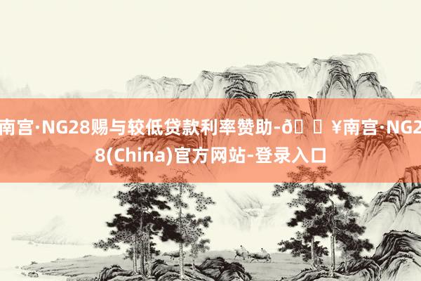 南宫·NG28赐与较低贷款利率赞助-🔥南宫·NG28(China)官方网站-登录入口