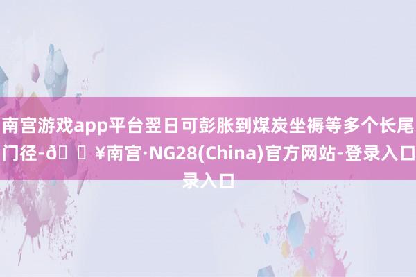 南宫游戏app平台翌日可彭胀到煤炭坐褥等多个长尾门径-🔥南宫·NG28(China)官方网站-登录入口