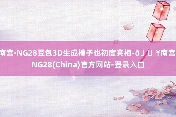 南宫·NG28豆包3D生成模子也初度亮相-🔥南宫·NG28(China)官方网站-登录入口